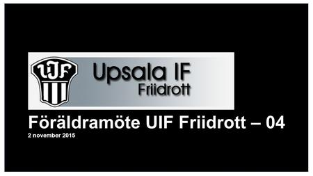 Föräldramöte UIF Friidrott – 04 2 november 2015 NOVEMBER 2015.