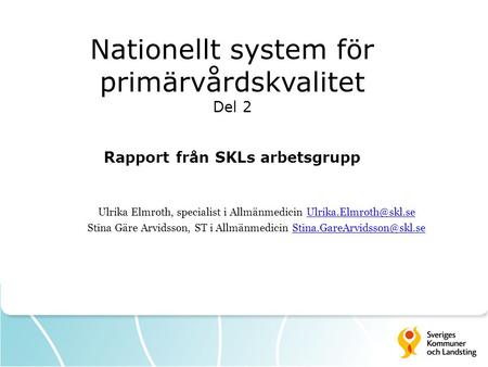 Nationellt system för primärvårdskvalitet Del 2 Rapport från SKLs arbetsgrupp Ulrika Elmroth, specialist i Allmänmedicin