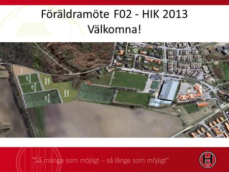 Föräldramöte F02 - HIK 2013 Välkomna!. Nya Laröds IP Förutsättningar Planerad byggstart 2013 – diskussion mellan kommun och Öresundskraft om nedgrävning.