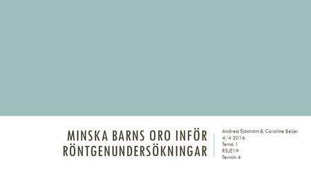 MINSKA BARNS ORO INFÖR RÖNTGENUNDERSÖKNINGAR Andrea Sjöström & Caroline Beijer 4/4 2016 Tema 1 RSJE19 Termin 4.