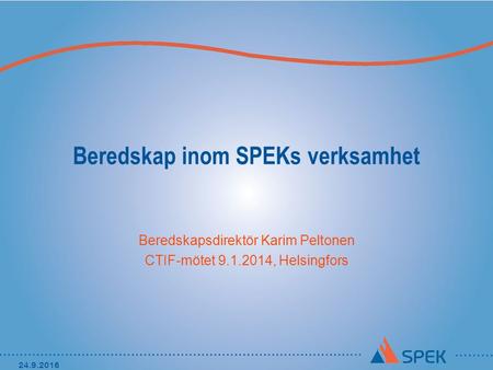 Beredskap inom SPEKs verksamhet Beredskapsdirektör Karim Peltonen CTIF-mötet 9.1.2014, Helsingfors 24.9.2016.