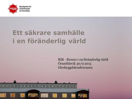 Ett säkrare samhälle i en föränderlig värld RIB –Resurs i en föränderlig värld Örnsöldsvik 30/9 2015 Glesbyggdskonferensen.
