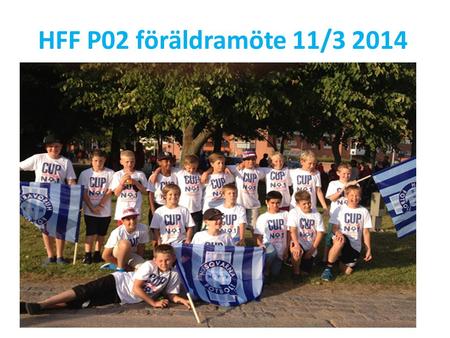 HFF P02 föräldramöte 11/3 2014. Agenda - föräldramöte 11/3 2014 HFF P02 Laget; spelare/föräldrar/ledare Träningar, matcher Övriga aktiviteter Träningsläger.