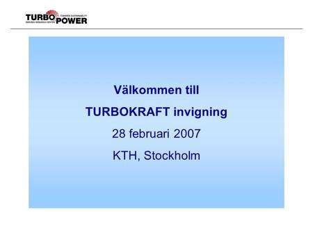Välkommen till TURBOKRAFT invigning 28 februari 2007 KTH, Stockholm.