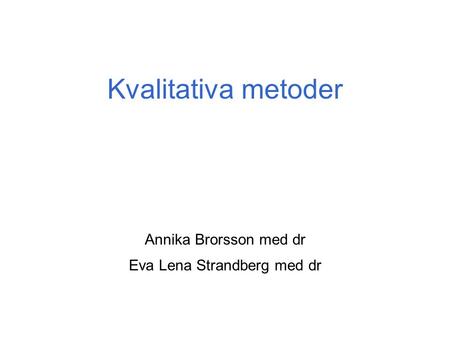 Kvalitativa metoder Annika Brorsson med dr Eva Lena Strandberg med dr.