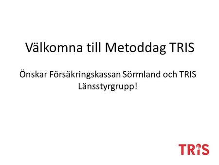 Välkomna till Metoddag TRIS Önskar Försäkringskassan Sörmland och TRIS Länsstyrgrupp!