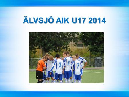 ÄLVSJÖ AIK U17 2014. Älvsjö AIK Herr och U-verksamhet Älvsjö AIK Herr och U-verksamhet A-lag (Div.3) A-lag (Div.3) U19 (U19Elit) U19 (U19Elit) U17 (U17.