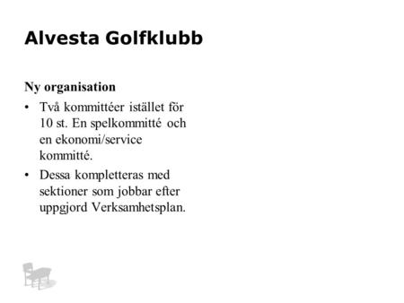 Alvesta Golfklubb Ny organisation Två kommittéer istället för 10 st. En spelkommitté och en ekonomi/service kommitté. Dessa kompletteras med sektioner.