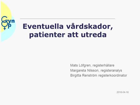 Eventuella vårdskador, patienter att utreda 2016-04-16 Mats Löfgren, registerhållare Margareta Nilsson, registeranalys Birgitta Renström registerkoordinator.