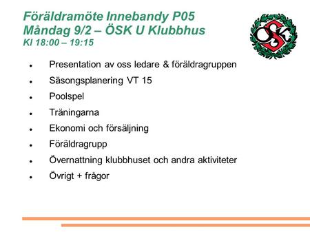 Föräldramöte Innebandy P05 Måndag 9/2 – ÖSK U Klubbhus Kl 18:00 – 19:15 Presentation av oss ledare & föräldragruppen Säsongsplanering VT 15 Poolspel Träningarna.