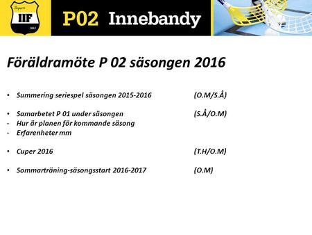 Föräldramöte P 02 säsongen 2016 Summering seriespel säsongen 2015-2016(O.M/S.Å) Samarbetet P 01 under säsongen(S.Å/O.M) -Hur är planen för kommande säsong.