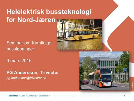 © Trivector Helelektrisk bussteknologi for Nord-Jæren Seminar om framtidige bussløsninger 9 mars 2016 PG Andersson, Trivector