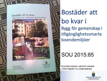Utredningen om bostäder för äldre Bostäder att bo kvar i Bygg för gemenskap i tillgänglighetssmarta boendemiljöer SOU 2015:85 Ewa Samuelsson, särskild.
