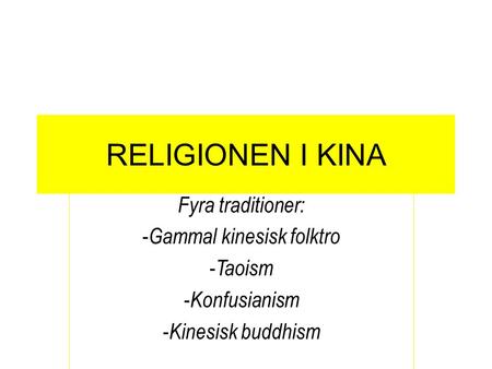 RELIGIONEN I KINA Fyra traditioner: - Gammal kinesisk folktro - Taoism - Konfusianism - Kinesisk buddhism.