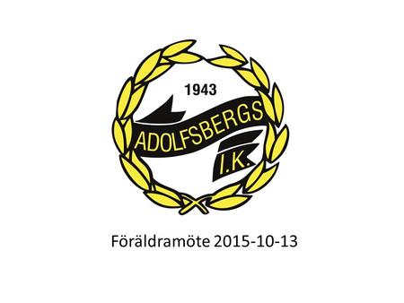 Föräldramöte 2015-10-13. Agenda Presentation av ledarna Målsättning / Vision Adolfsbergs IK F-07 Organisation 2016 Säsongen 2016 Övrig Info Frågor och.