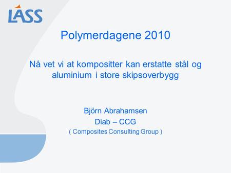 Polymerdagene 2010 Nå vet vi at kompositter kan erstatte stål og aluminium i store skipsoverbygg Björn Abrahamsen Diab – CCG ( Composites Consulting Group.