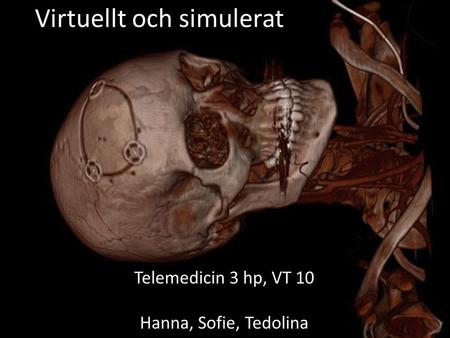 Virtuellt och simulerat Telemedicin 3 hp, VT 10 Hanna, Sofie, Tedolina.