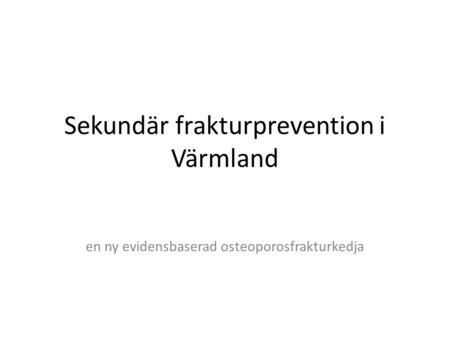 Sekundär frakturprevention i Värmland en ny evidensbaserad osteoporosfrakturkedja.