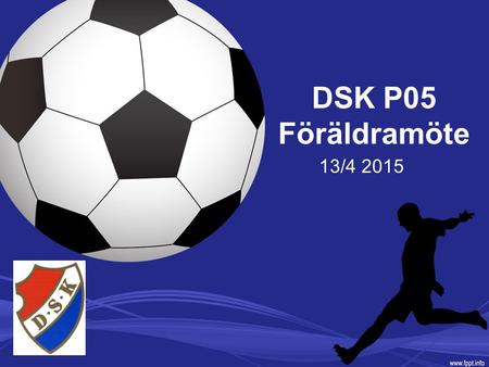 DSK P05 Föräldramöte 13/4 2015. Agenda Jimmy Andersson - Ny tränare Anställda tränare och föräldratränare DSK Sportslig Policy och ”Riktlinjer” för P05.