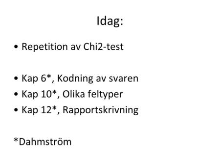 Idag: Repetition av Chi2-test Kap 6*, Kodning av svaren Kap 10*, Olika feltyper Kap 12*, Rapportskrivning *Dahmström.