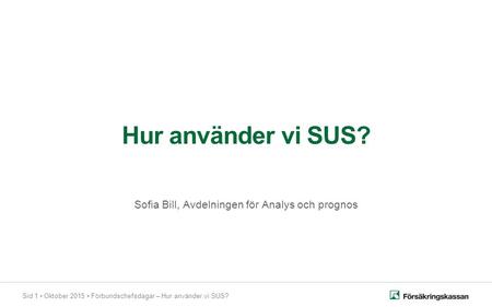 Sid 1 Oktober 2015 Förbundschefsdagar – Hur använder vi SUS? Hur använder vi SUS? Sofia Bill, Avdelningen för Analys och prognos.
