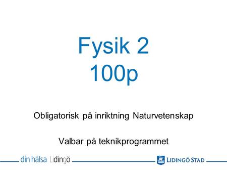 Fysik 2 100p Obligatorisk på inriktning Naturvetenskap Valbar på teknikprogrammet.