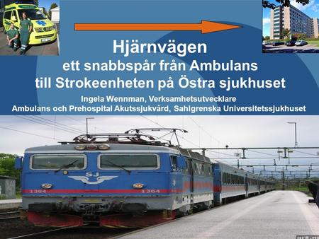 091013 Nationellt höftfrakturmöte, Stockholm Ingela Wennman, Verksamhetsutvecklare Amb/SU Hjärnvägen ett snabbspår från Ambulans till Strokeenheten på.