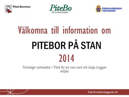Välkomna till information om Piteå Brottsförebyggande råd Föreningar nattvandrar i Piteå för att vara med och skapa tryggare miljöer PITEBOR PÅ STAN 2014.