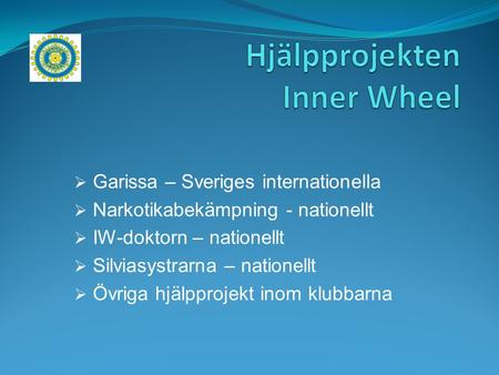  Garissa – Sveriges internationella  Narkotikabekämpning - nationellt  IW-doktorn – nationellt  Silviasystrarna – nationellt  Övriga hjälpprojekt.