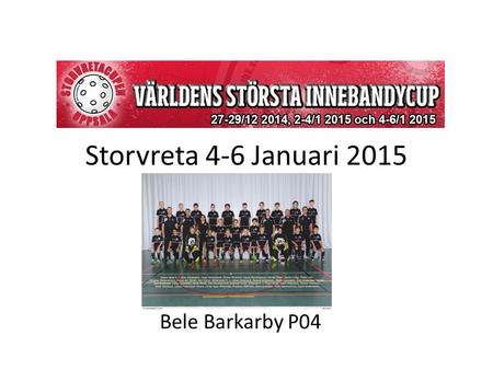 Storvreta 4-6 Januari 2015 Bele Barkarby P04. Information Hej Söndagen den 4 januari drar 20 spelare samt 5 ledare till Uppsala för en innebandy helg.