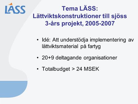 Tema LÄSS: Lättviktskonstruktioner till sjöss 3-års projekt, 2005-2007 Idé: Att understödja implementering av lättviktsmaterial på fartyg 20+9 deltagande.