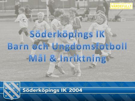 1. Söderköpings IK Barn och Ungdomsfotboll Verksamhet Tanken är - Att skapa ett fotbollsintresse för dom yngsta - Att detta intresse ska hålla i så länge.