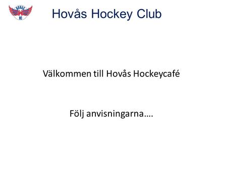 Hovås Hockey Club Välkommen till Hovås Hockeycafé Följ anvisningarna….