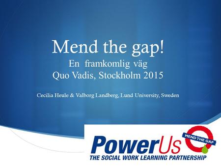  Mend the gap! En framkomlig väg Quo Vadis, Stockholm 2015 Cecilia Heule & Valborg Landberg, Lund University, Sweden.