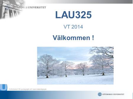 Välkommen ! LAU325 VT 2014.  Inger Lindvall, kursansvarig Anette Wahlandt, kursledare ********* Barbro Ericsson, kursadministratör.