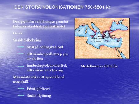 DEN STORA KOLONISATIONEN 750-550 f.Kr. Den grekiska befolkningen grundar kolonier utanför det gr, fastlandet Orsak: Snabb folkökning brist på odlingsbar.