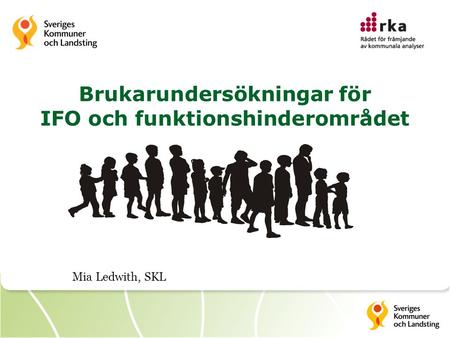 Brukarundersökningar för IFO och funktionshinderområdet Mia Ledwith, SKL.
