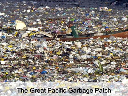 The Great Pacific Garbage Patch. Plast? Plast kan inte brytas ned naturligt med annat än solljus Endast 5 procent av all plast lämpar sig för återvinning,
