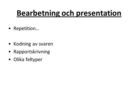 Bearbetning och presentation Repetition… Kodning av svaren Rapportskrivning Olika feltyper.