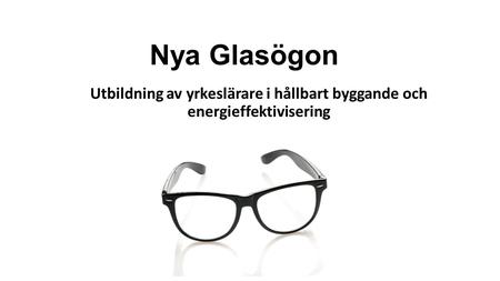 Nya Glasögon Utbildning av yrkeslärare i hållbart byggande och energieffektivisering.