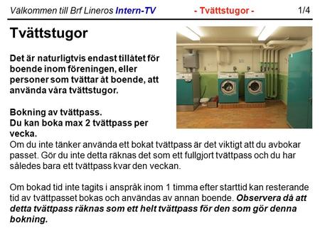 Välkommen till Brf Lineros Intern-TV- Tvättstugor - 1/4 Tvättstugor Det är naturligtvis endast tillåtet för boende inom föreningen, eller personer som.