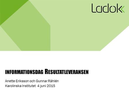INFORMATIONSDAG R ESULTATLEVERANSEN Anette Eriksson och Gunnar Råhlén Karolinska Institutet 4 juni 2015.