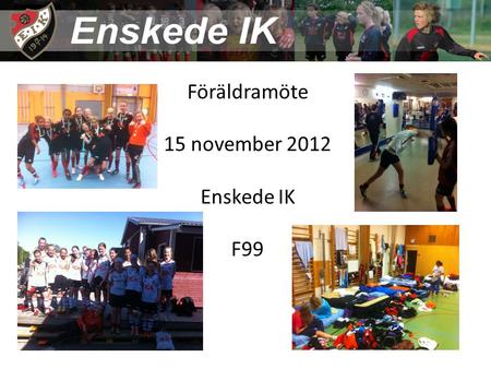 Föräldramöte 15 november 2012 Enskede IK F99. Säsongen 2012 19 tjejer i truppen, dessvärre en del skador främst på hösten Utvecklingslag med prioriterade.