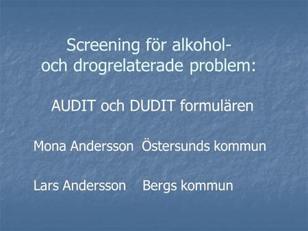 Screening för alkohol- och drogrelaterade problem: AUDIT och DUDIT formulären Mona Andersson Östersunds kommun Lars Andersson Bergs kommun.