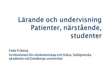 Febe Friberg Institutionen för vårdvetenskap och hälsa, Sahlgrenska akademin vid Göteborgs universitet.