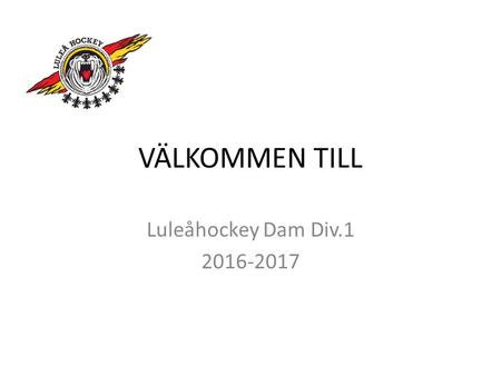 VÄLKOMMEN TILL Luleåhockey Dam Div.1 2016-2017. AGENDA Ledarstab Kapteners utvärdering Information gällande säsongen 2016/2017 Sommarträning Kontrakt.
