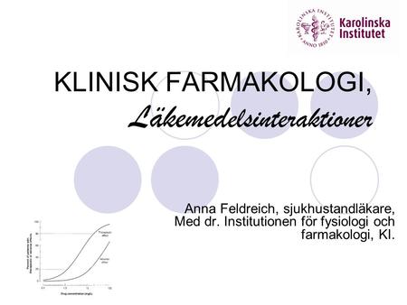 KLINISK FARMAKOLOGI, Läkemed elsinteraktioner Anna Feldreich, sjukhustandläkare, Med dr. Institutionen för fysiologi och farmakologi, KI.