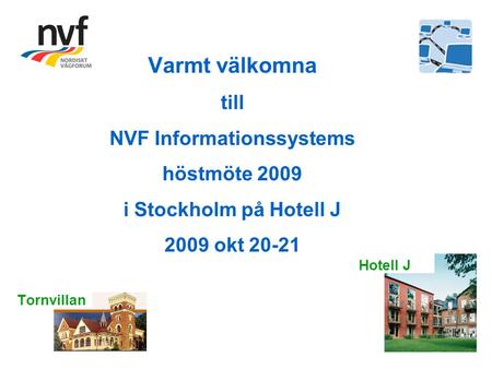 Varmt välkomna till NVF Informationssystems höstmöte 2009 i Stockholm på Hotell J 2009 okt 20-21 Tornvillan Hotell J.