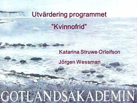 Utvärdering programmet ”Kvinnofrid” Katarina Struwe Orleifson Jörgen Wessman.