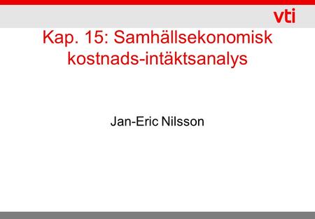 Kap. 15: Samhällsekonomisk kostnads-intäktsanalys Jan-Eric Nilsson.